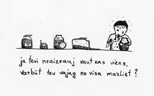 ja tevi neaizrauj kaut kas viens, varbūt tev vajag no visa un maziet?